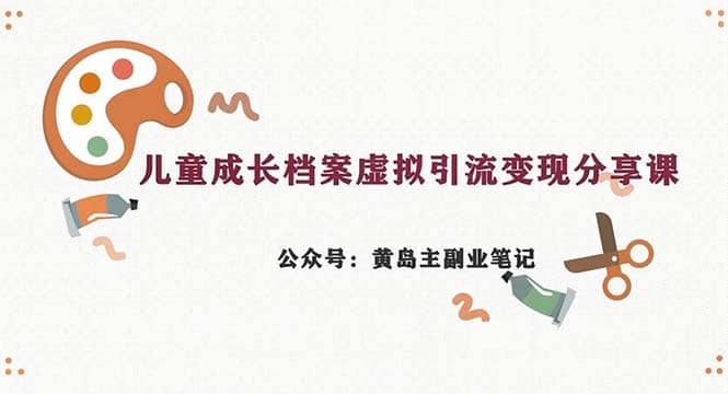 副业拆解：儿童成长档案虚拟资料变现副业，一条龙实操玩法（教程+素材）_思维有课