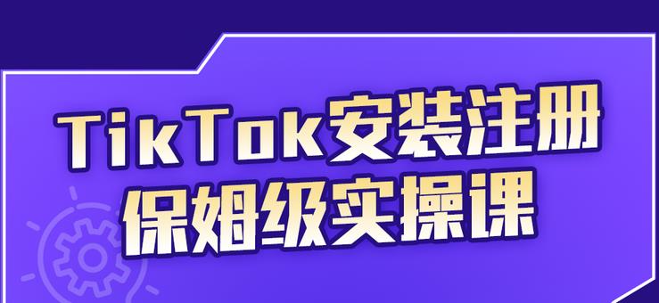 TikTok安装注册保姆级实操课，tiktok账号注册0失败，提高你的账号运营段位_思维有课