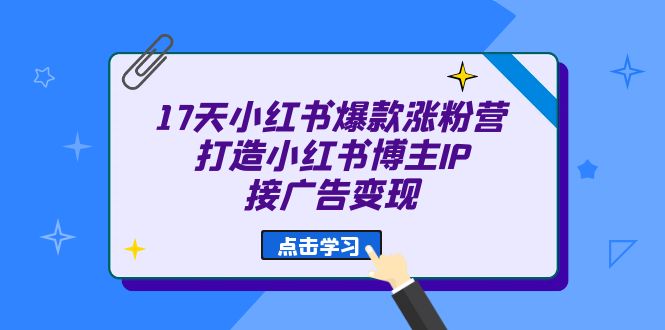 17天 小红书爆款 涨粉营（广告变现方向）打造小红书博主IP、接广告变现_思维有课