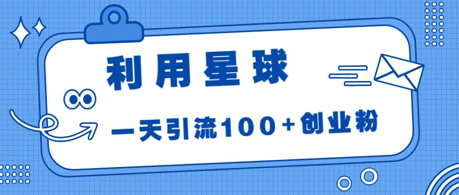 利用星球，一天引流100+创业粉_思维有课