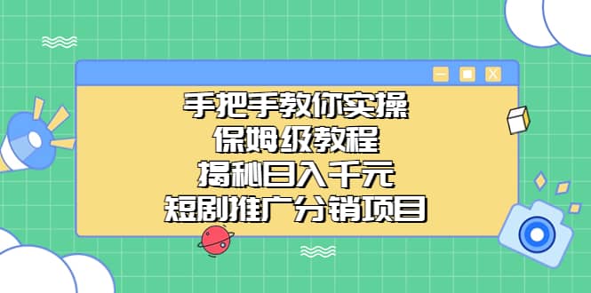 手把手教你实操！保姆级教程揭秘日入千元的短剧推广分销项目_思维有课