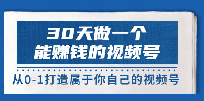 30天做一个能赚钱的视频号，从0-1打造属于你自己的视频号 (14节-价值199)_思维有课