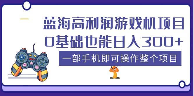 蓝海高利润游戏机项目，0基础也能日入300+。一部手机即可操作整个项目_思维有课