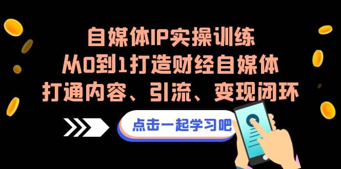 自媒体IP实操训练，从0到1打造财经自媒体，打通内容、引流、变现闭环_思维有课