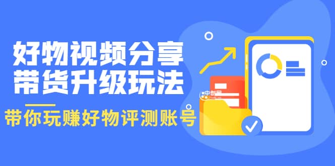 好物视频分享带货升级玩法：玩赚好物评测账号，月入10个W（1小时详细教程）_思维有课