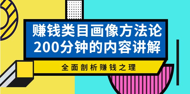 赚钱类目画像方法论，200分钟的内容讲解，全面剖析赚钱之理_思维有课