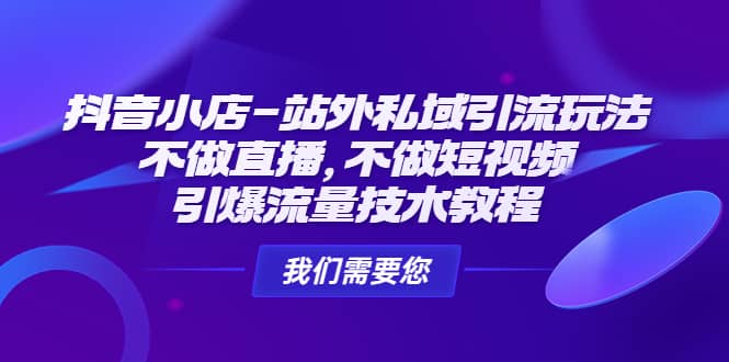 抖音小店-站外私域引流玩法：不做直播，不做短视频，引爆流量技术教程_思维有课