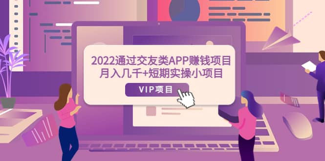 2022通过交友类APP赚钱项目：月入几千+短期实操小项目（可提现）_思维有课