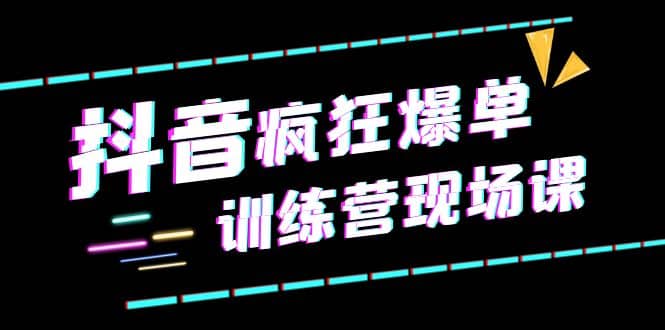 抖音短视频疯狂-爆单训练营现场课（新）直播带货+实战案例_思维有课