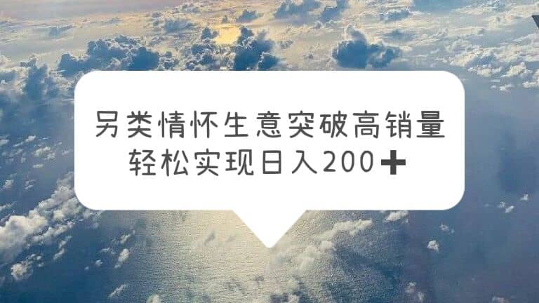 另类情怀信息差生意，突破高销量，轻松实现日入200+_思维有课