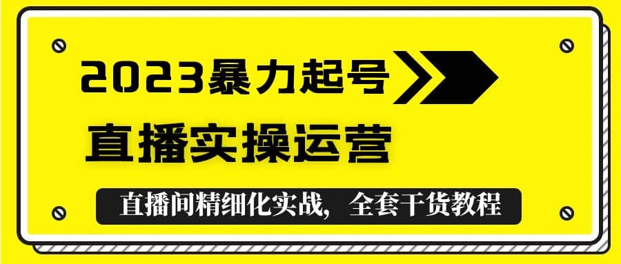 2023暴力起号+直播实操运营，全套直播间精细化实战，全套干货教程_思维有课