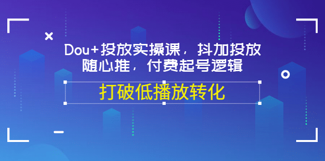 Dou+投放实操课，抖加投放，随心推，付费起号逻辑，打破低播放转化_思维有课