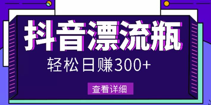 最新抖音漂流瓶发作品项目，日入300-500元没问题【自带流量热度】_思维有课