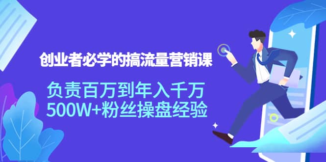 创业者必学的搞流量营销课：负责百万到年入千万，500W+粉丝操盘经验_思维有课