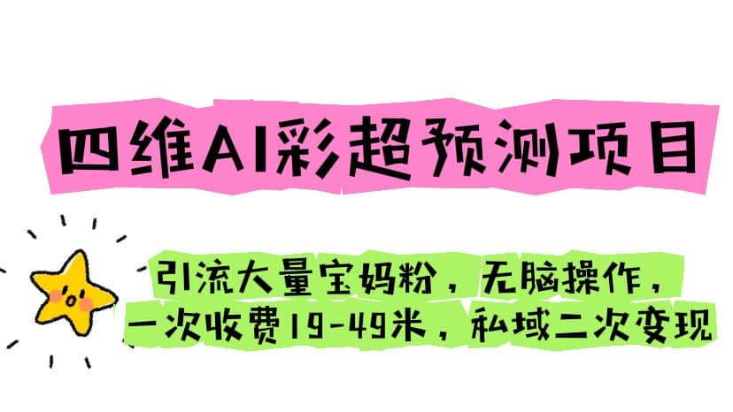 四维AI彩超预测项目 引流大量宝妈粉 无脑操作 一次收费19-49 私域二次变现_思维有课