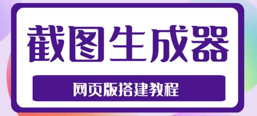 2023最新在线截图生成器源码+搭建视频教程，支持电脑和手机端在线制作生成_思维有课