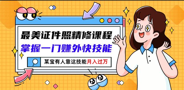 最美证件照精修课程：掌握一门赚外快技能，某宝有人靠这技能月入过万_思维有课