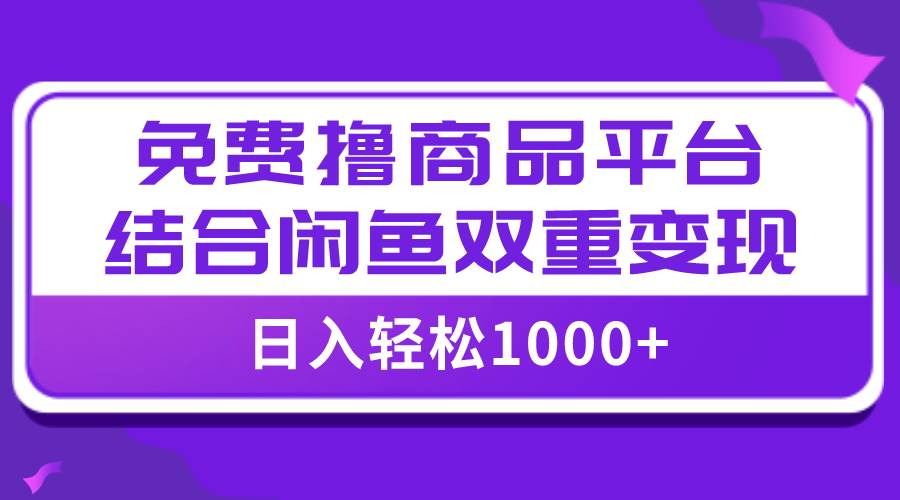 【全网首发】日入1000＋免费撸商品平台+闲鱼双平台硬核变现，小白轻松上手_思维有课