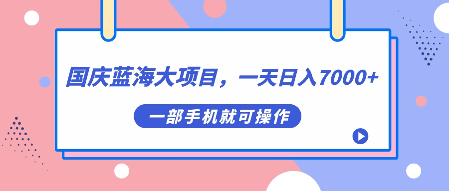 国庆蓝海大项目，一天日入7000+，一部手机就可操作_思维有课