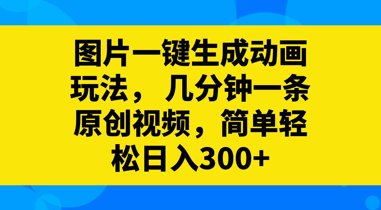 图片一键生成动画玩法，几分钟一条原创视频，简单轻松日入300+_思维有课