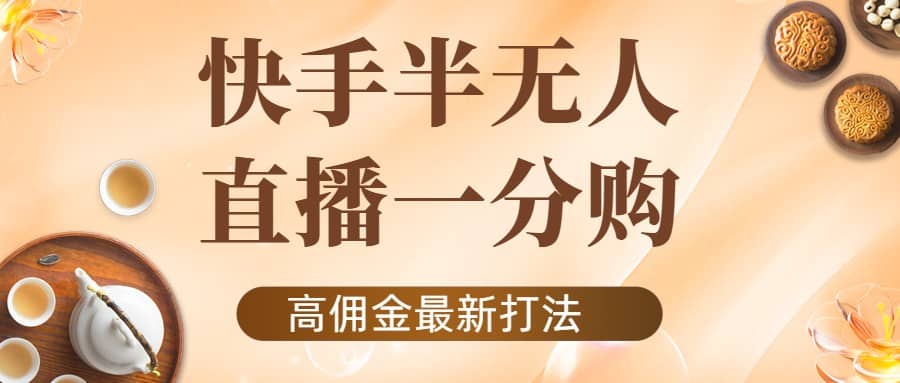 外面收费1980的快手半无人一分购项目，不露脸的最新电商打法_思维有课