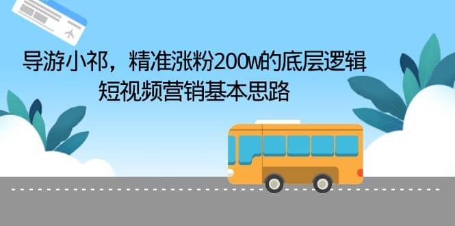 导游小祁，精准涨粉200w的底层逻辑，短视频营销基本思路_思维有课