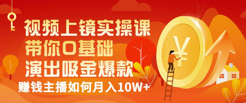 视频上镜实操课：带你0基础演出吸金爆款，赚钱主播如何月入10W+_思维有课