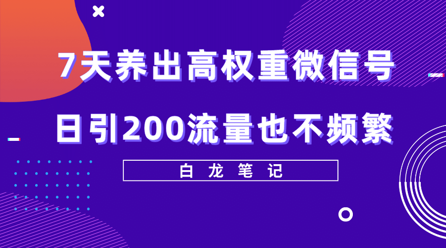 7天养出高权重微信号，日引200流量也不频繁，方法价值3680元_思维有课