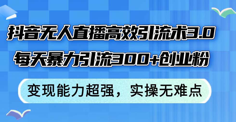 抖音无人直播高效引流术3.0，每天暴力引流300+创业粉，变现能力超强，…_思维有课