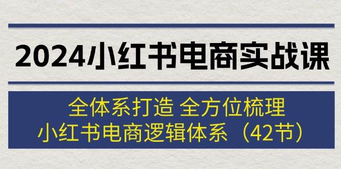 2024小红书电商实战课：全体系打造 全方位梳理 小红书电商逻辑体系 (42节)_思维有课