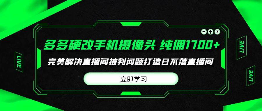 多多硬改手机摄像头，单场带货纯佣1700+完美解决直播间被判问题，打造日..._思维有课