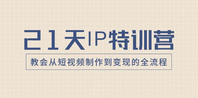 21天IP特训营，教会从短视频制作到变现的全流程_思维有课