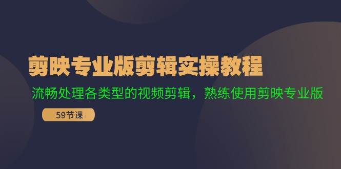 剪映专业版剪辑实操教程：流畅处理各类型的视频剪辑，熟练使用剪映专业版_思维有课