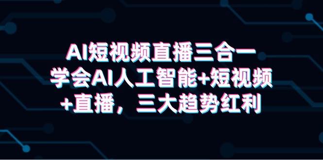 AI短视频直播三合一，学会AI人工智能+短视频+直播，三大趋势红利_思维有课