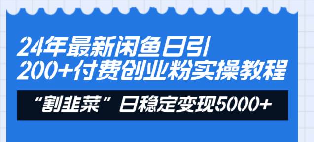 24年最新闲鱼日引200+付费创业粉，割韭菜每天5000+收益实操教程！_思维有课