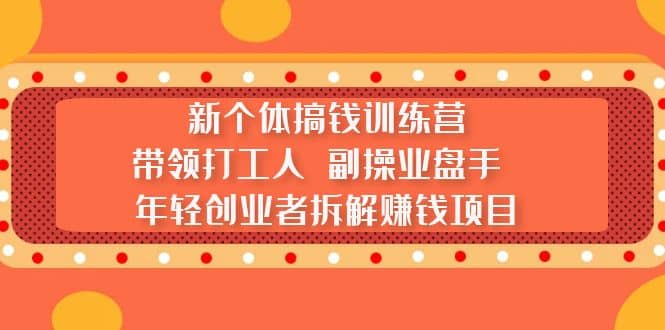 新个体搞钱训练营：带领打工人 副操业盘手 年轻创业者拆解赚钱项目_思维有课