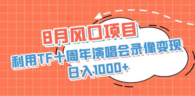 8月风口项目，利用TF十周年演唱会录像变现，日入1000+，简单无脑操作_思维有课