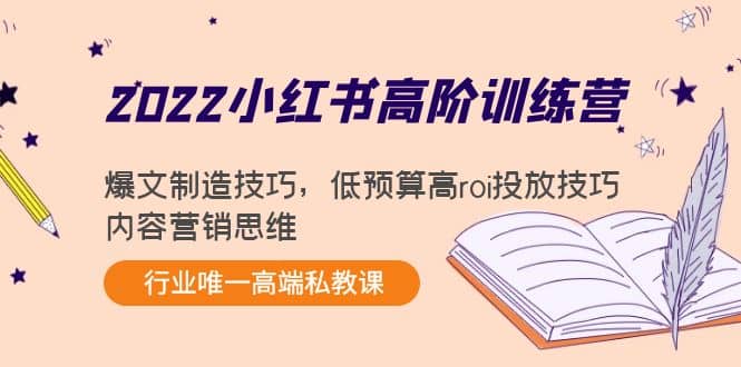 2022小红书高阶训练营：爆文制造技巧，低预算高roi投放技巧，内容营销思维_思维有课