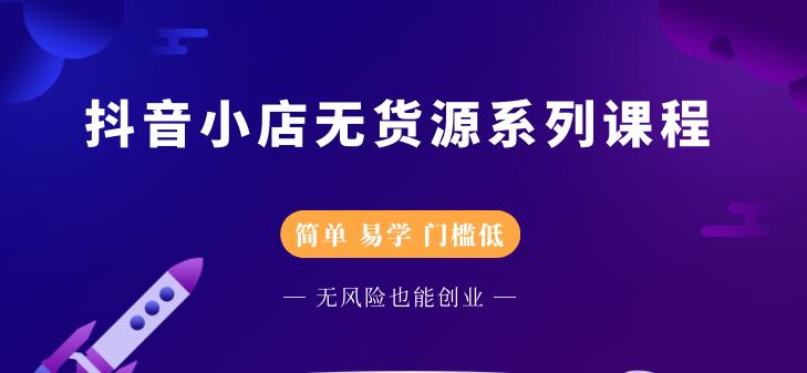 抖音小店无货源系列课程，简单，易学，门槛低_思维有课