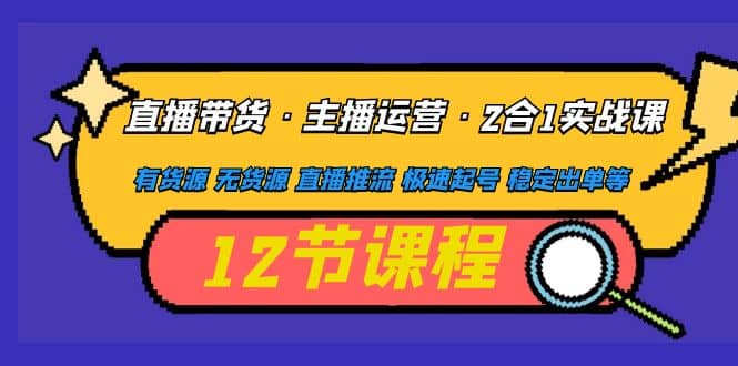 直播带货·主播运营2合1实战课 有货源 无货源 直播推流 极速起号 稳定出单_思维有课