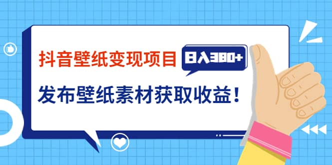 抖音壁纸变现项目：实战日入380+发布壁纸素材获取收益！_思维有课