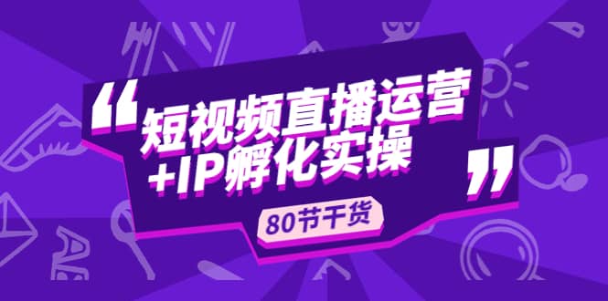 短视频直播运营+IP孵化实战：80节干货实操分享_思维有课