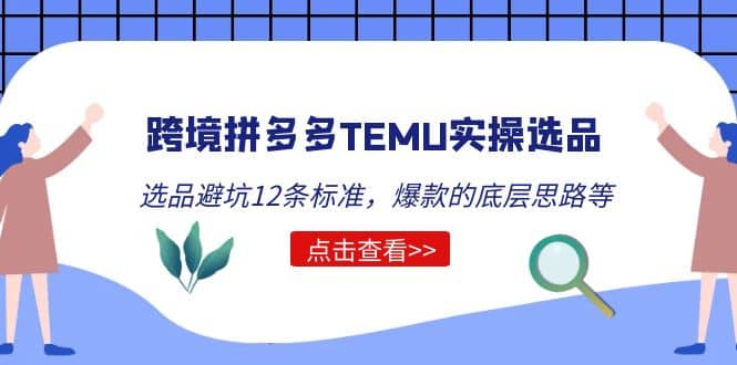 跨境拼多多TEMU实操选品运营方法，选品避坑12条标准，爆款的底层思路等_思维有课