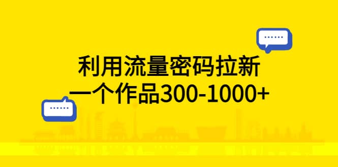 利用流量密码拉新，一个作品300-1000+_思维有课