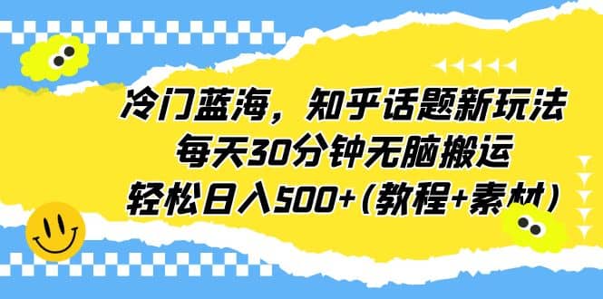 冷门蓝海，知乎话题新玩法，每天30分钟无脑搬运，轻松日入500+(教程+素材)_思维有课