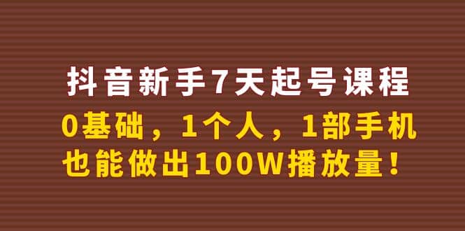 抖音新手7天起号课程：0基础，1个人，1部手机，也能做出100W播放量_思维有课