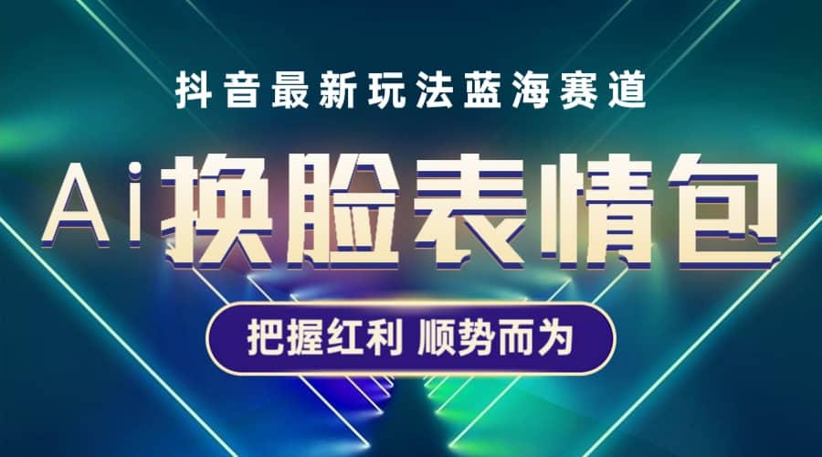 抖音AI换脸表情包小程序变现最新玩法，单条视频变现1万+普通人也能轻松玩转_思维有课