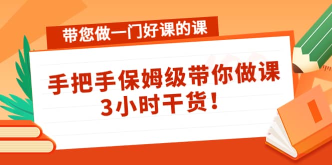 带您做一门好课的课：手把手保姆级带你做课，3小时干货_思维有课