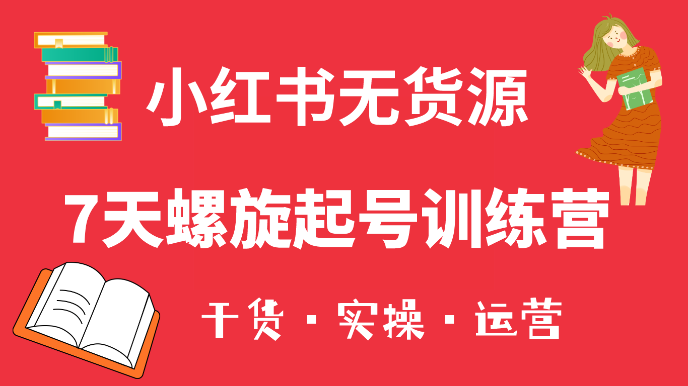 小红书7天螺旋起号训练营，小白也能轻松起店（干货+实操+运营）_思维有课