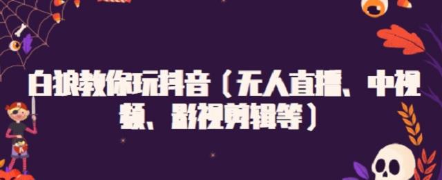 白狼教你玩抖音（无人直播、中视频、影视剪辑等）_思维有课